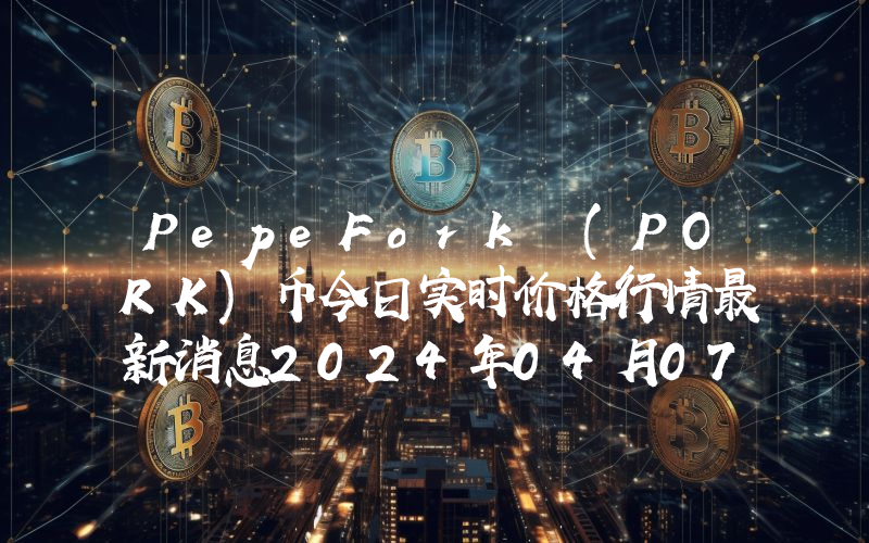 PepeFork (PORK)币今日实时价格行情最新消息2024年04月07日