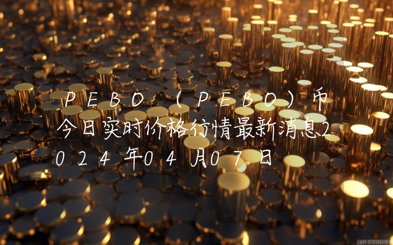 PEBO (PEBO)币今日实时价格行情最新消息2024年04月07日