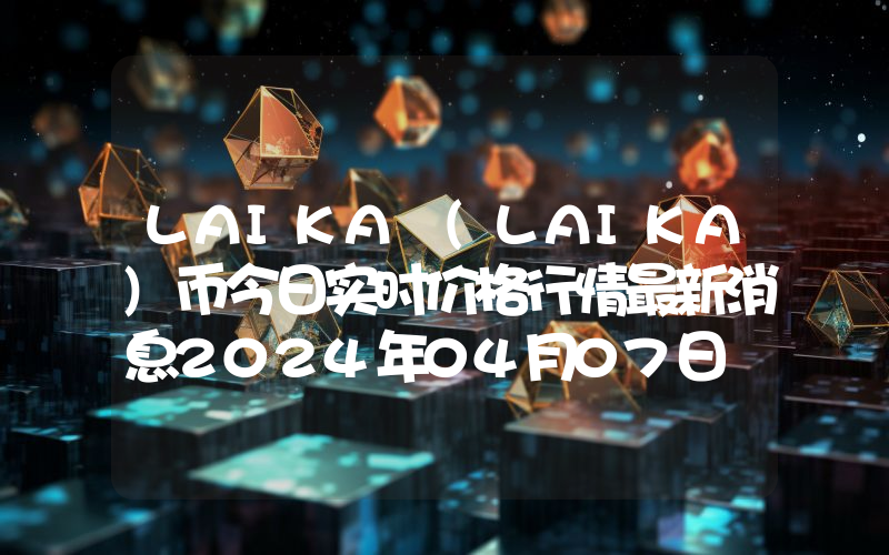 LAIKA (LAIKA)币今日实时价格行情最新消息2024年04月07日