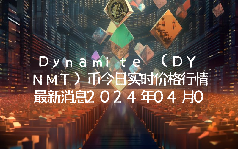 Dynamite (DYNMT)币今日实时价格行情最新消息2024年04月07日