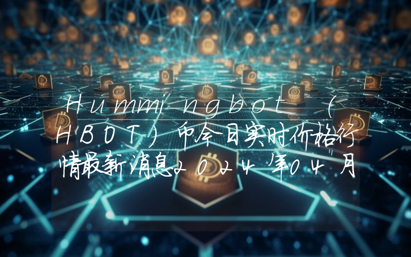 Hummingbot (HBOT)币今日实时价格行情最新消息2024年04月07日