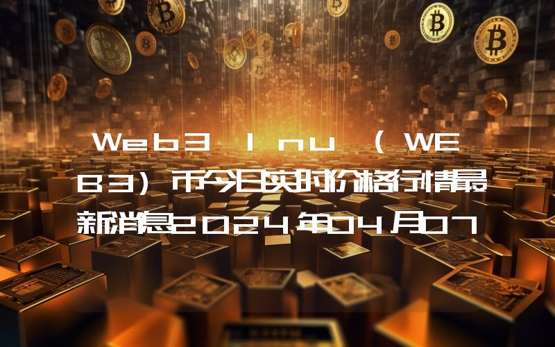 Web3 Inu (WEB3)币今日实时价格行情最新消息2024年04月07日