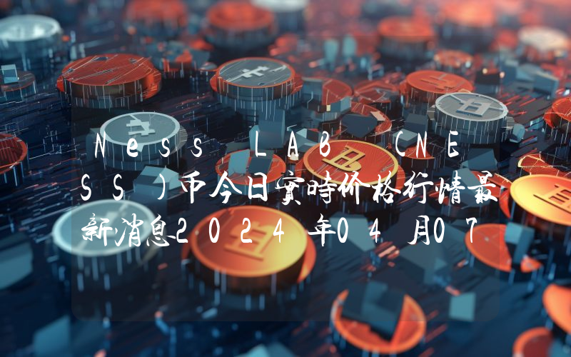 Ness LAB (NESS)币今日实时价格行情最新消息2024年04月07日