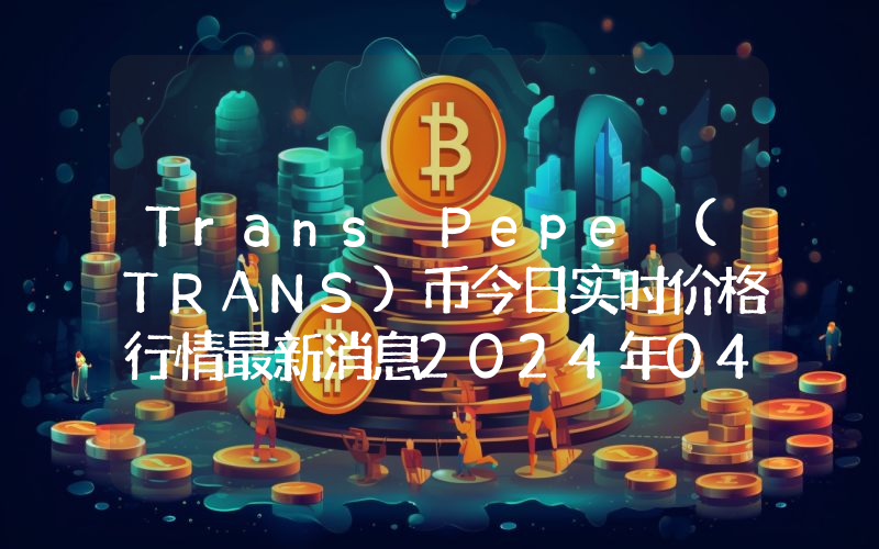 Trans Pepe (TRANS)币今日实时价格行情最新消息2024年04月07日