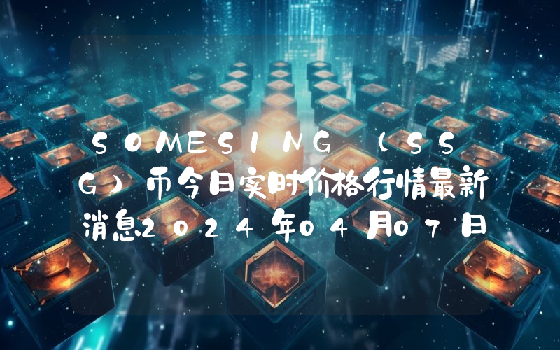 SOMESING (SSG)币今日实时价格行情最新消息2024年04月07日