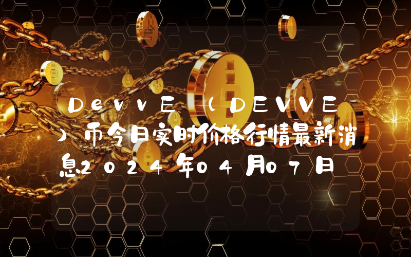 DevvE (DEVVE)币今日实时价格行情最新消息2024年04月07日