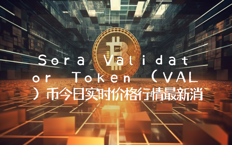 Sora Validator Token (VAL)币今日实时价格行情最新消息2024年04月07日