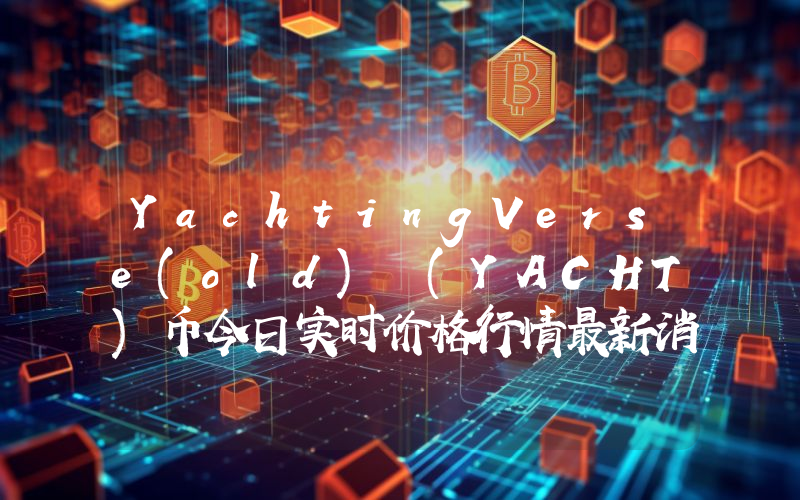 YachtingVerse(old) (YACHT)币今日实时价格行情最新消息2024年04月07日
