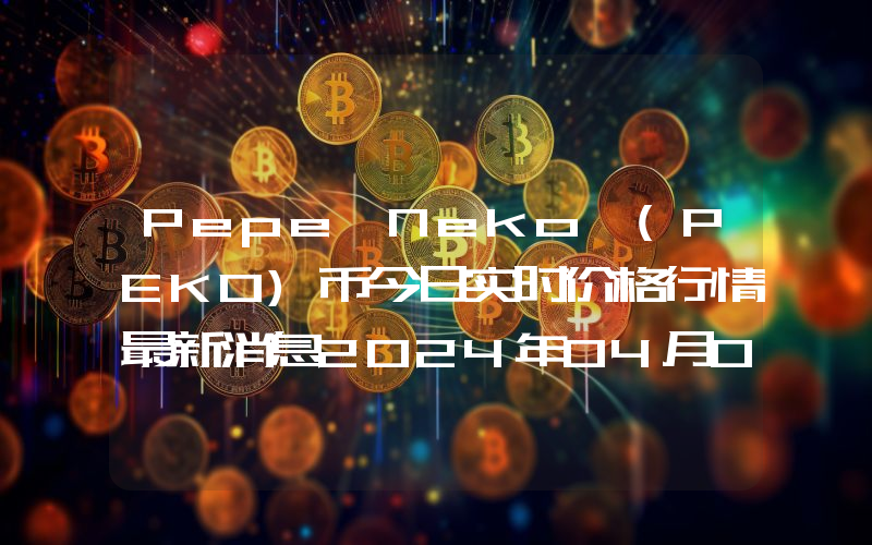 Pepe Neko (PEKO)币今日实时价格行情最新消息2024年04月07日