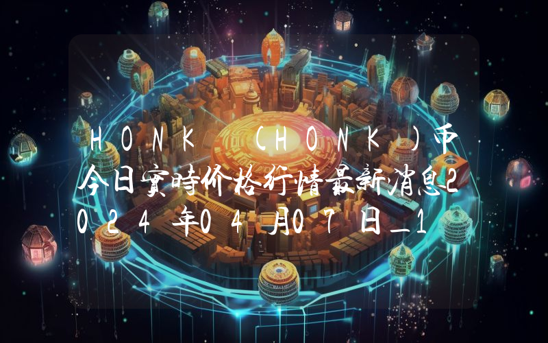 HONK (HONK)币今日实时价格行情最新消息2024年04月07日_1