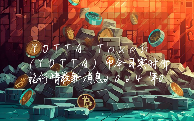 YOTTA Token (YOTTA)币今日实时价格行情最新消息2024年04月07日