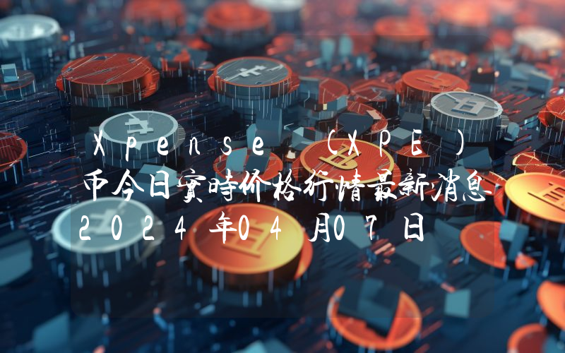 Xpense (XPE)币今日实时价格行情最新消息2024年04月07日