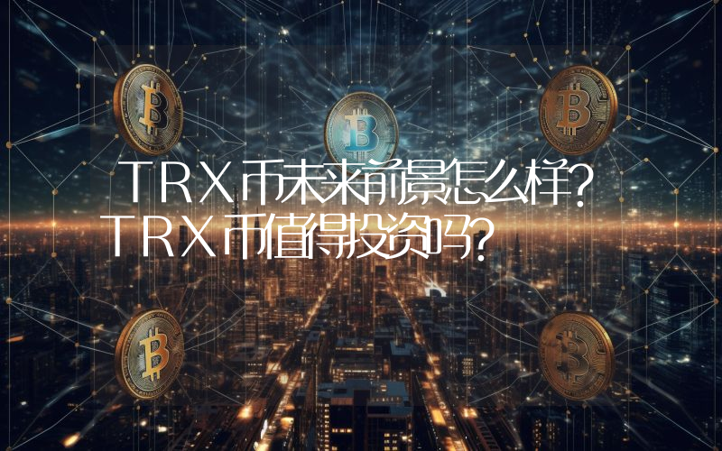 TRX币未来前景怎么样?TRX币值得投资吗?