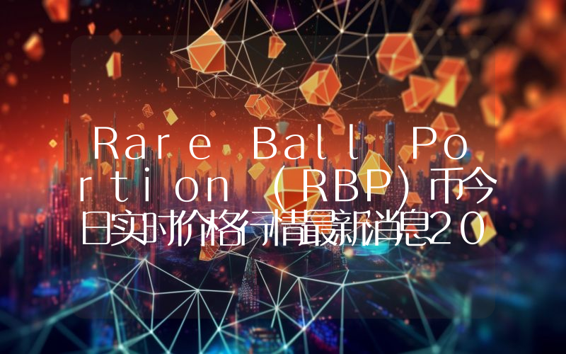 Rare Ball Portion (RBP)币今日实时价格行情最新消息2024年04月07日