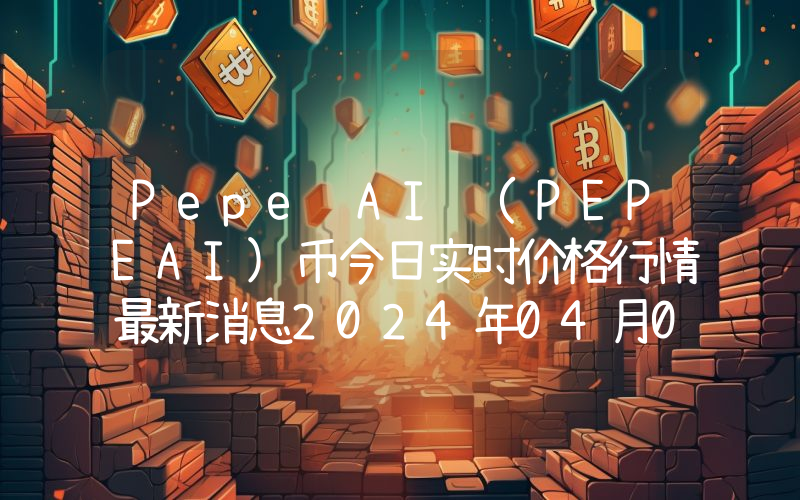 Pepe AI (PEPEAI)币今日实时价格行情最新消息2024年04月07日