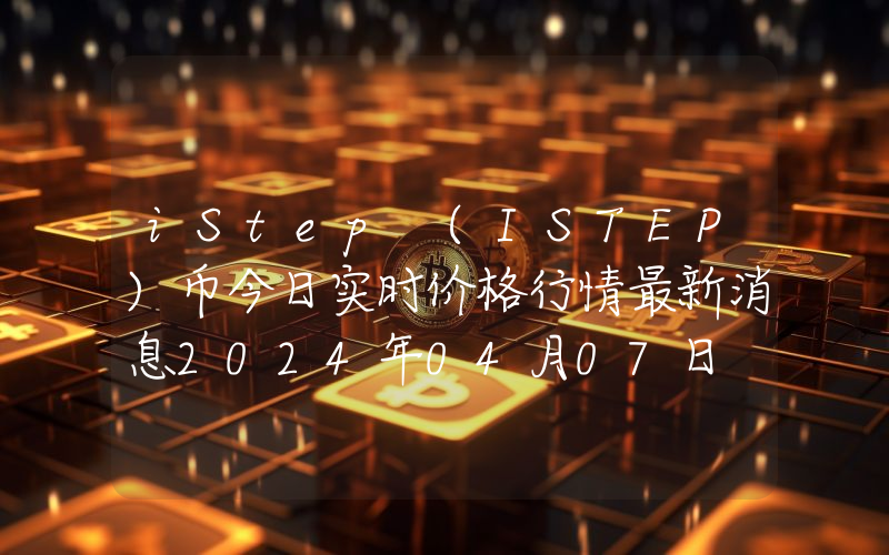 iStep (ISTEP)币今日实时价格行情最新消息2024年04月07日