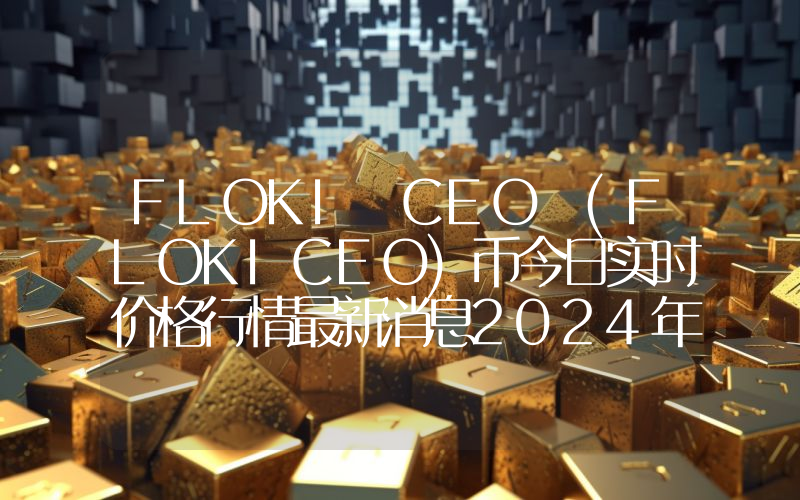 FLOKI CEO (FLOKICEO)币今日实时价格行情最新消息2024年04月07日
