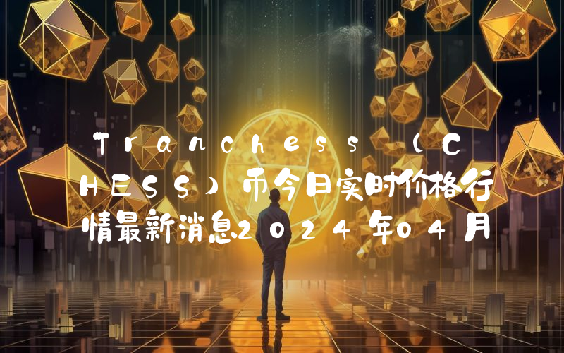 Tranchess (CHESS)币今日实时价格行情最新消息2024年04月07日