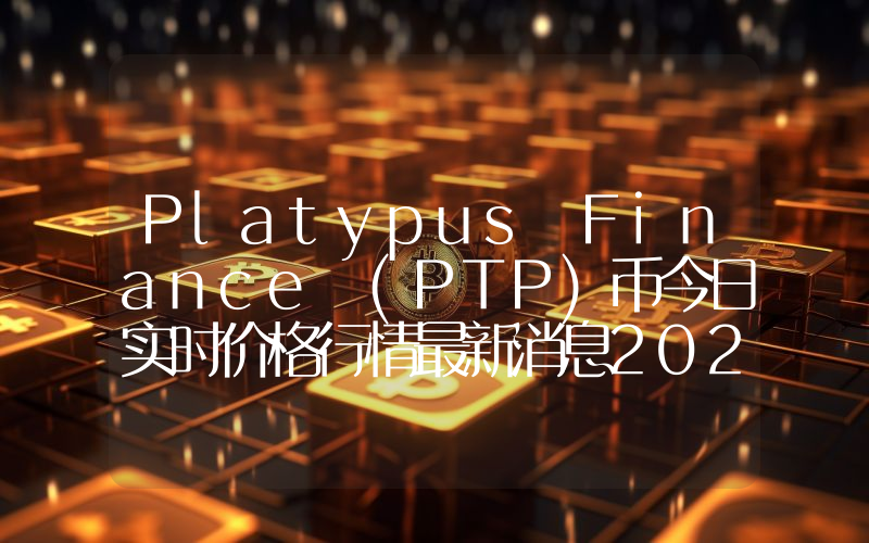 Platypus Finance (PTP)币今日实时价格行情最新消息2024年04月07日