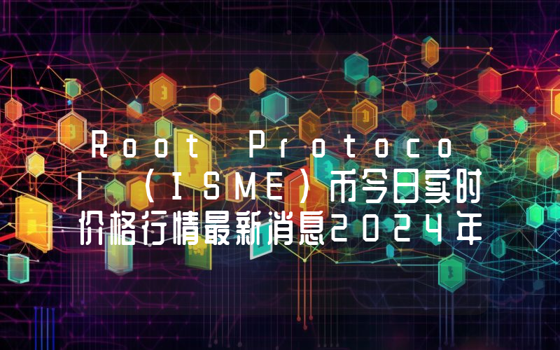 Root Protocol (ISME)币今日实时价格行情最新消息2024年04月07日