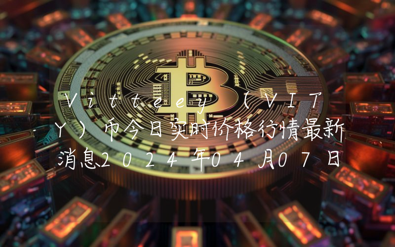 Vitteey (VITY)币今日实时价格行情最新消息2024年04月07日