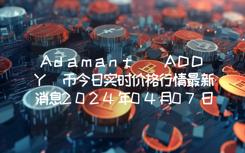 Adamant (ADDY)币今日实时价格行情最新消息2024年04月07日