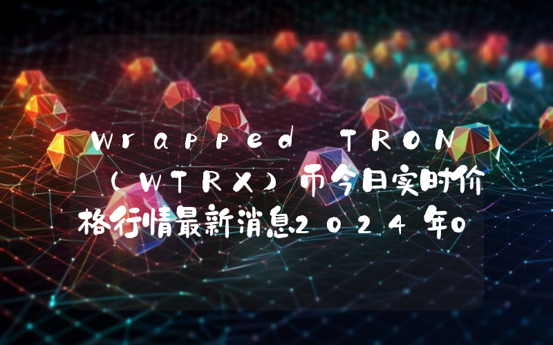 Wrapped TRON (WTRX)币今日实时价格行情最新消息2024年04月07日