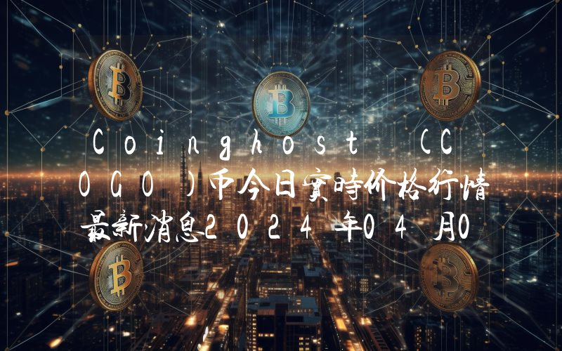 Coinghost (COGO)币今日实时价格行情最新消息2024年04月07日