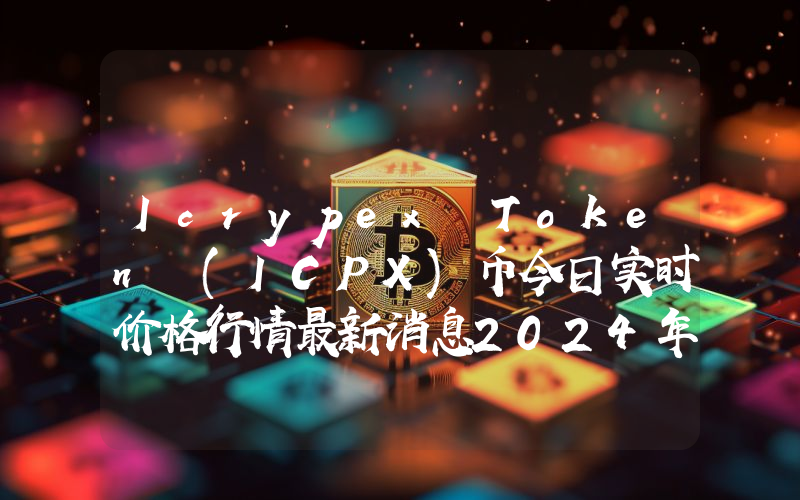 Icrypex Token (ICPX)币今日实时价格行情最新消息2024年04月07日