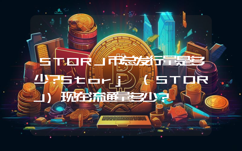STORJ币总发行量是多少？Storj (STORJ)现在流通量多少？