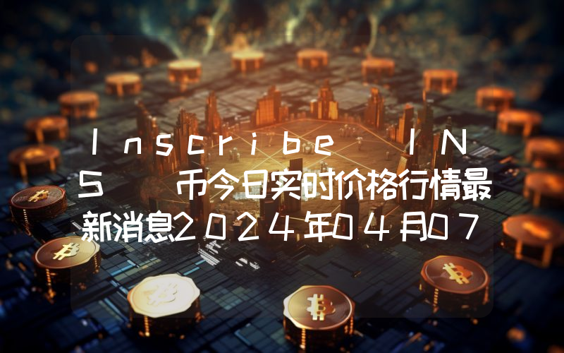 Inscribe (INS )币今日实时价格行情最新消息2024年04月07日