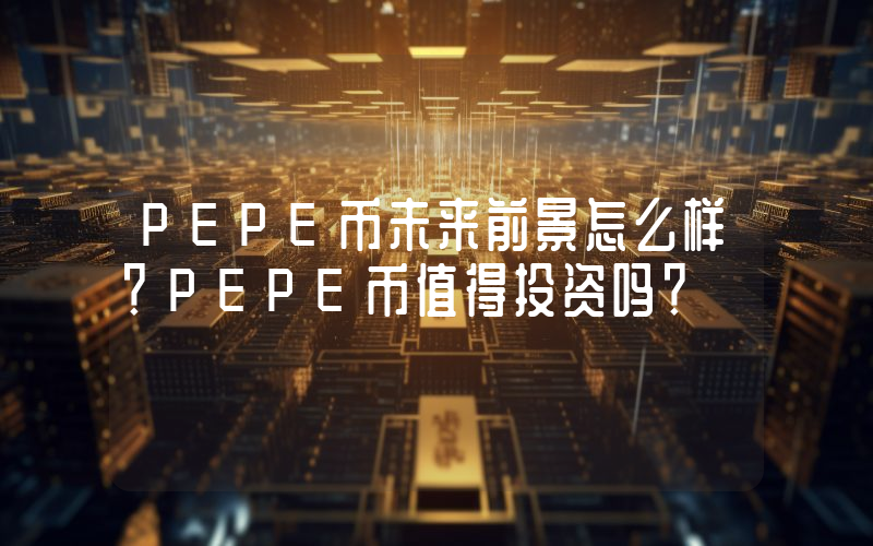 PEPE币未来前景怎么样?PEPE币值得投资吗?