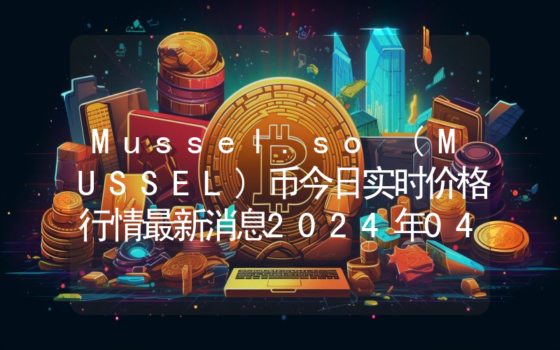 Mussel.so (MUSSEL)币今日实时价格行情最新消息2024年04月07日