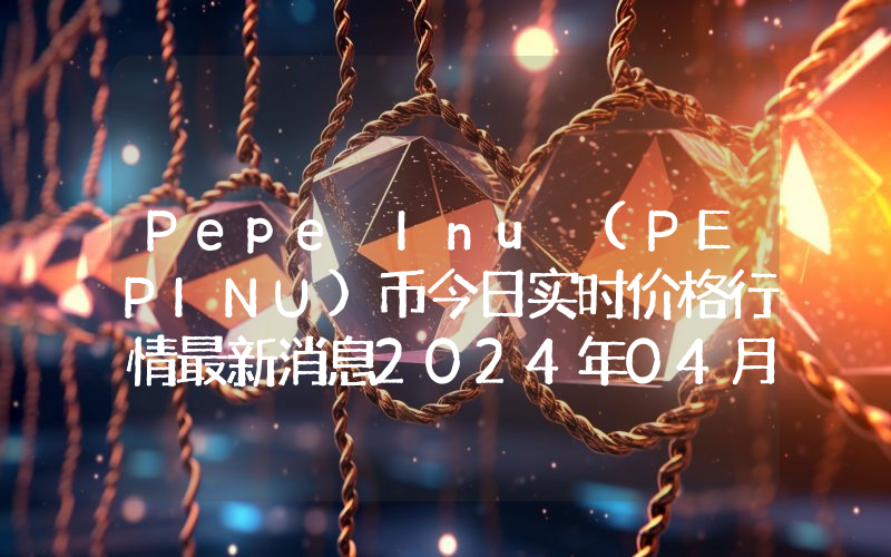 Pepe Inu (PEPINU)币今日实时价格行情最新消息2024年04月07日