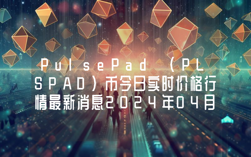 PulsePad (PLSPAD)币今日实时价格行情最新消息2024年04月07日