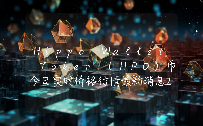 Hippo Wallet Token (HPO)币今日实时价格行情最新消息2024年04月07日