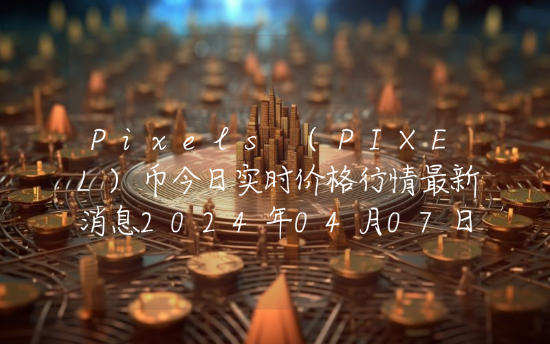 Pixels (PIXEL)币今日实时价格行情最新消息2024年04月07日