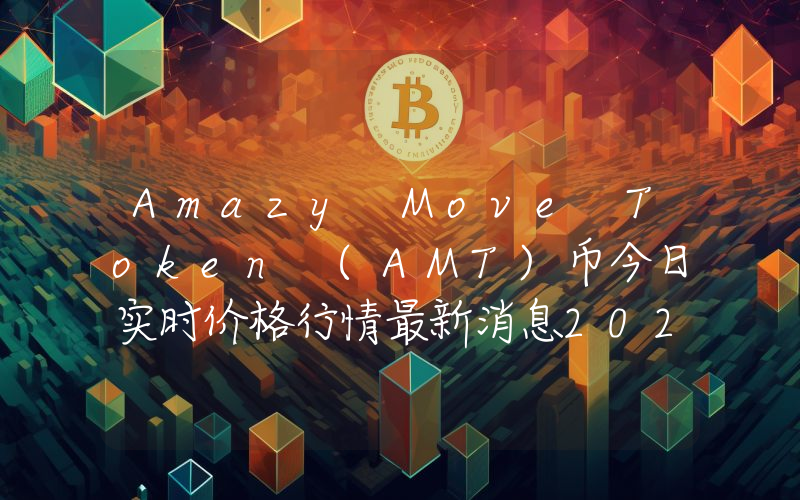Amazy Move Token (AMT)币今日实时价格行情最新消息2024年04月07日