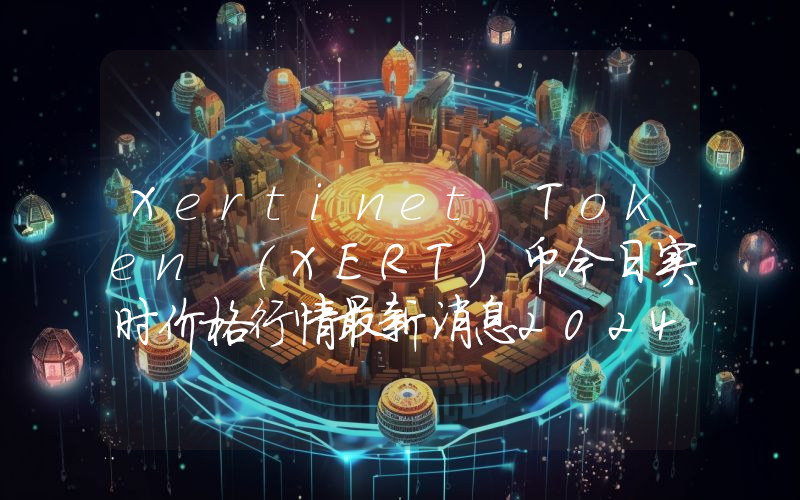 Xertinet Token (XERT)币今日实时价格行情最新消息2024年04月07日
