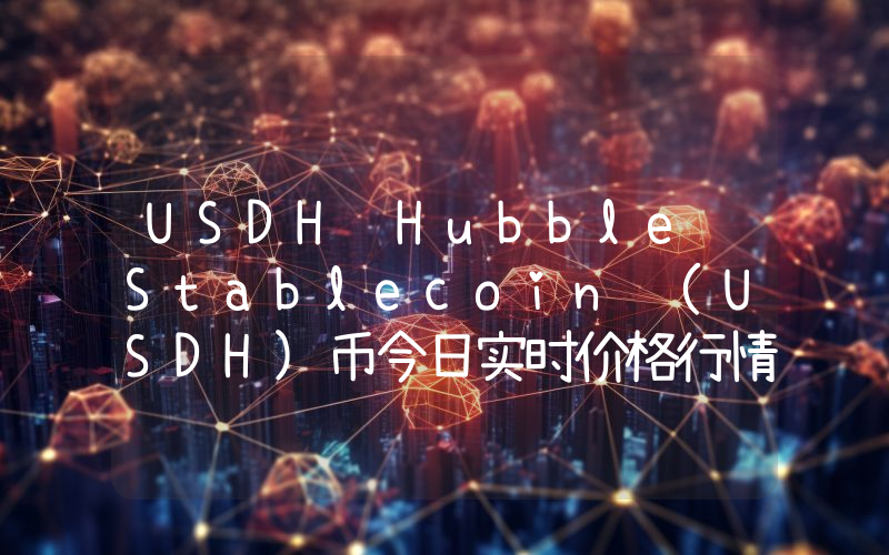 USDH Hubble Stablecoin (USDH)币今日实时价格行情最新消息2024年04月07日