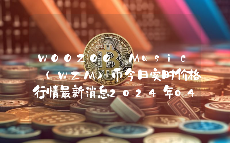 WOOZOO Music (WZM)币今日实时价格行情最新消息2024年04月07日