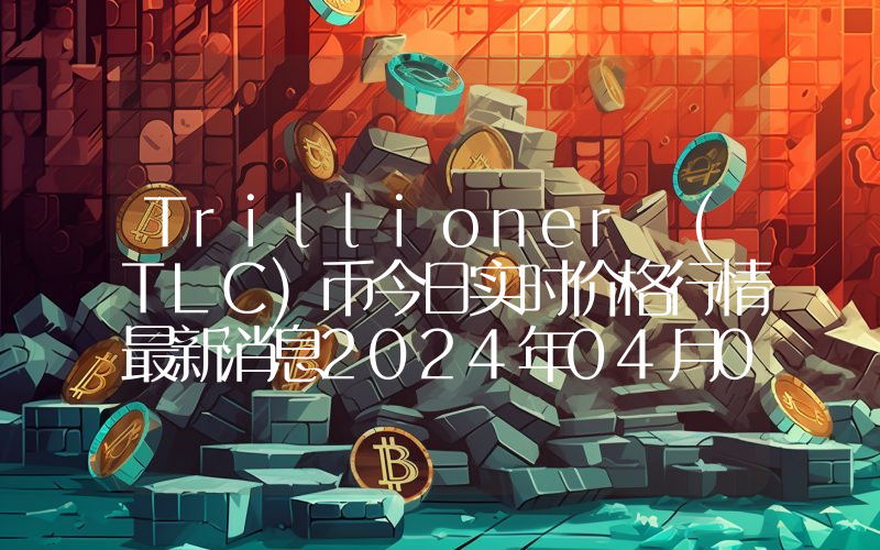 Trillioner (TLC)币今日实时价格行情最新消息2024年04月07日