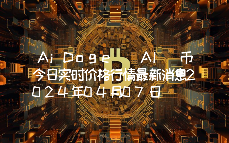 AiDoge (AI)币今日实时价格行情最新消息2024年04月07日