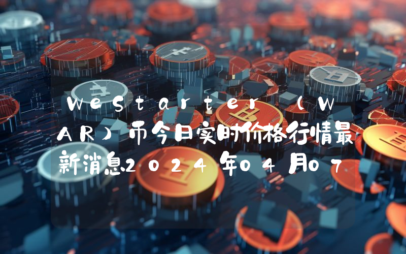 WeStarter (WAR)币今日实时价格行情最新消息2024年04月07日