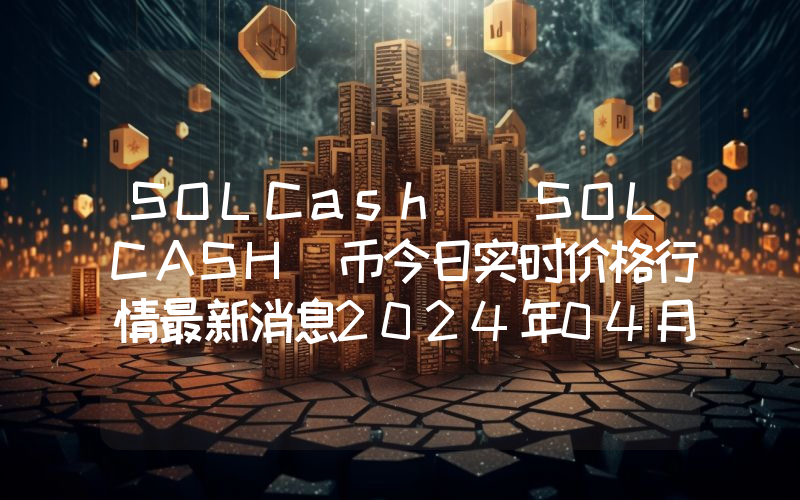 SOLCash (SOLCASH)币今日实时价格行情最新消息2024年04月07日