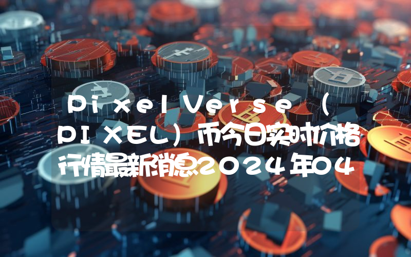 PixelVerse (PIXEL)币今日实时价格行情最新消息2024年04月07日