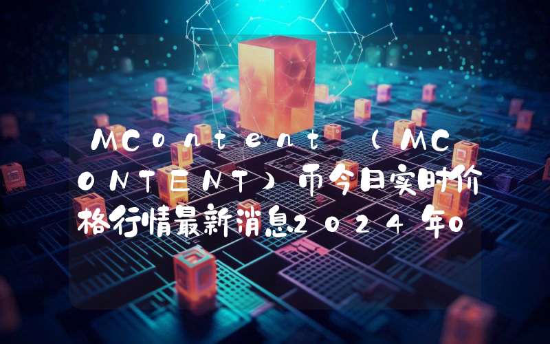 MContent (MCONTENT)币今日实时价格行情最新消息2024年04月07日
