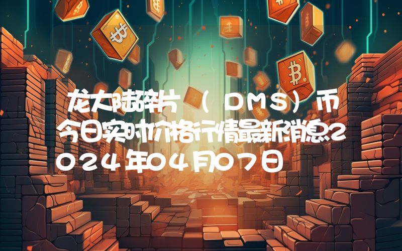 龙大陆碎片 (DMS)币今日实时价格行情最新消息2024年04月07日