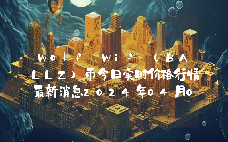 Wolf Wif (BALLZ)币今日实时价格行情最新消息2024年04月07日