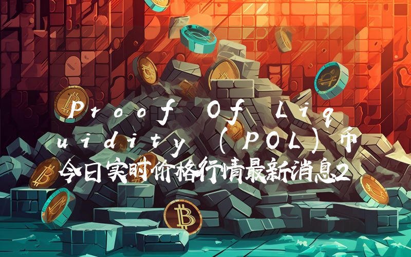 Proof Of Liquidity (POL)币今日实时价格行情最新消息2024年04月07日